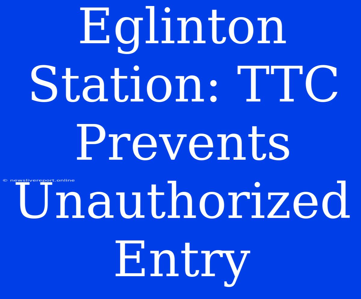 Eglinton Station: TTC Prevents Unauthorized Entry