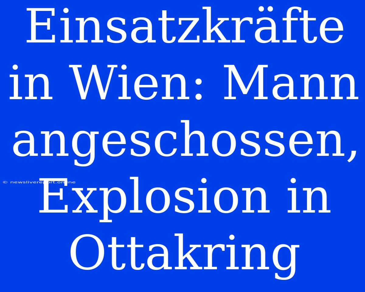 Einsatzkräfte In Wien: Mann Angeschossen, Explosion In Ottakring