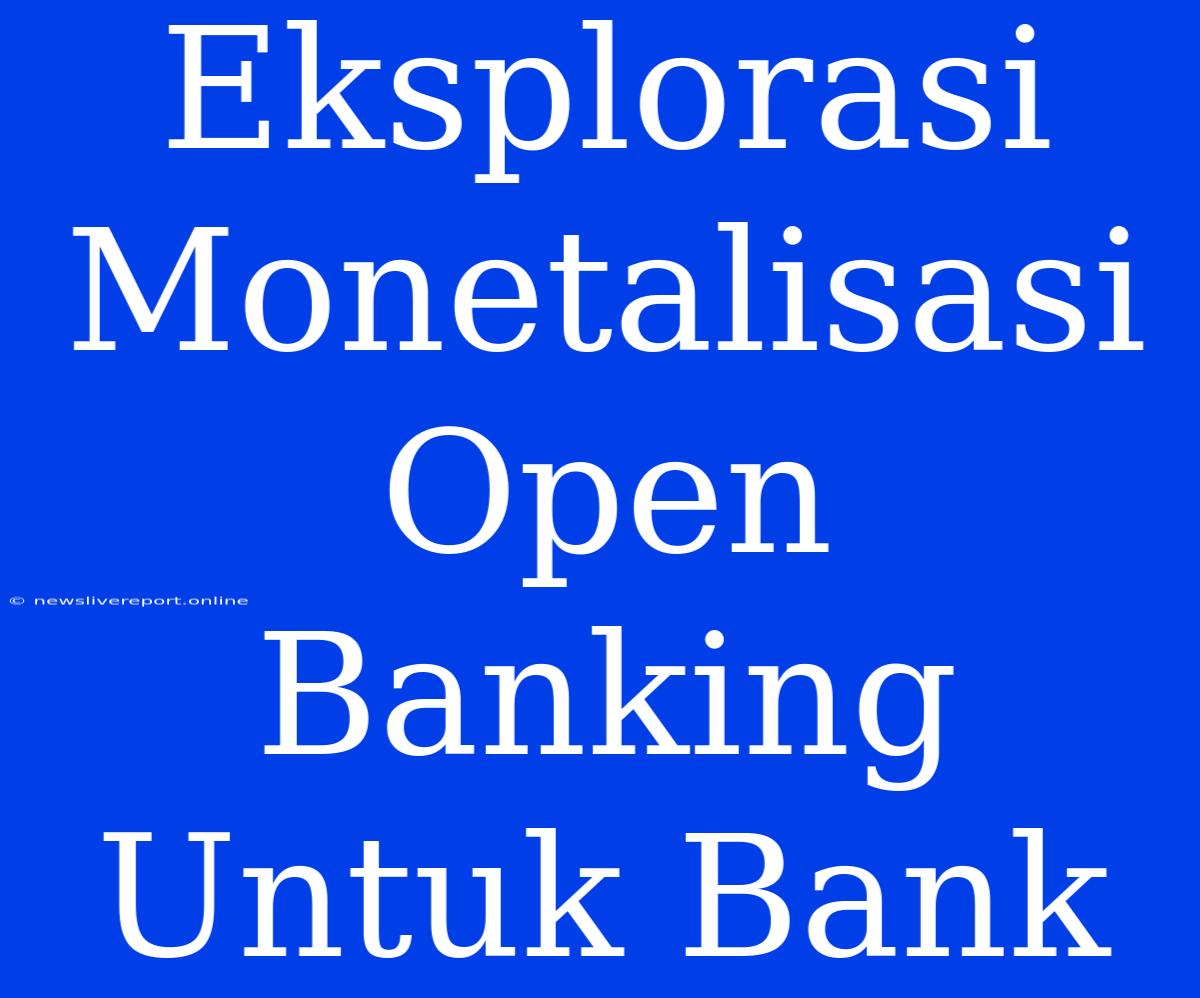 Eksplorasi Monetalisasi Open Banking Untuk Bank