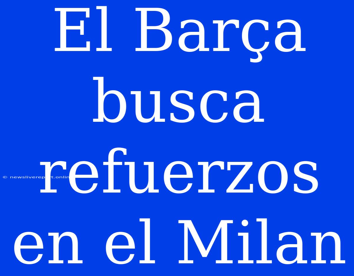 El Barça Busca Refuerzos En El Milan