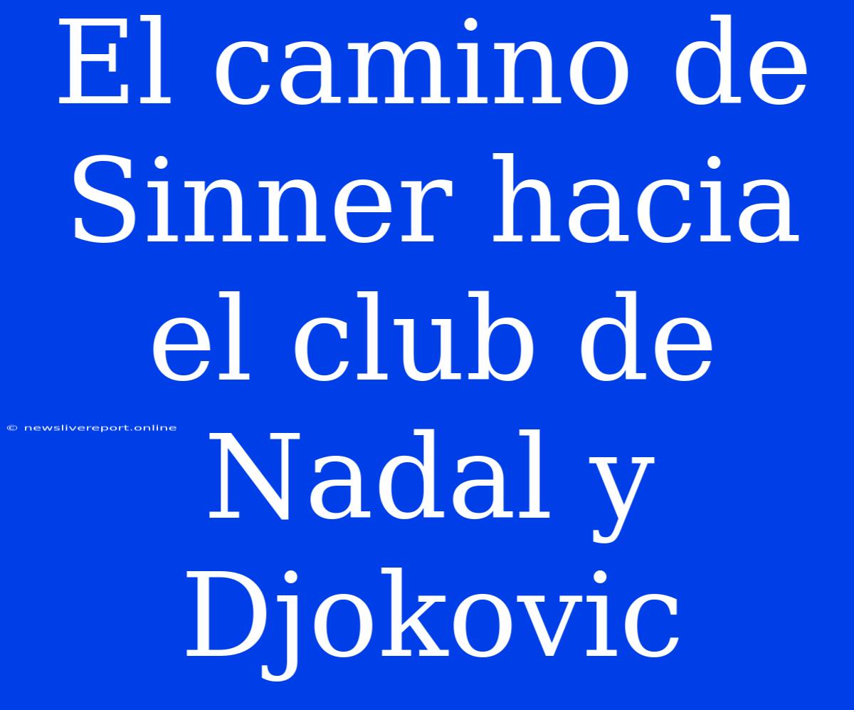 El Camino De Sinner Hacia El Club De Nadal Y Djokovic