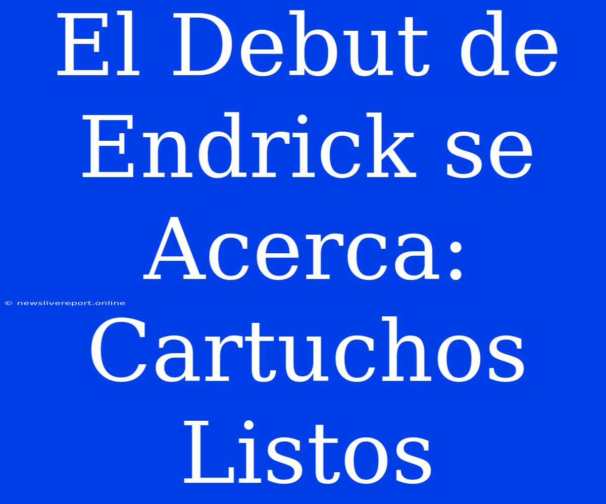 El Debut De Endrick Se Acerca: Cartuchos Listos