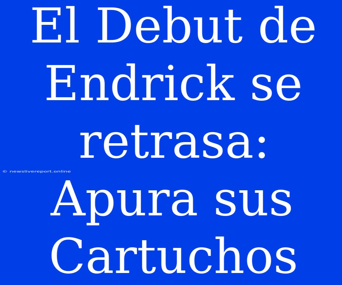 El Debut De Endrick Se Retrasa: Apura Sus Cartuchos