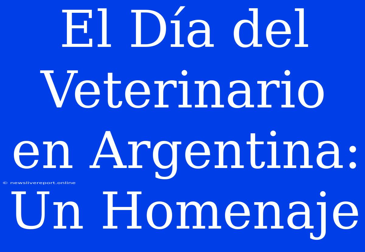 El Día Del Veterinario En Argentina: Un Homenaje