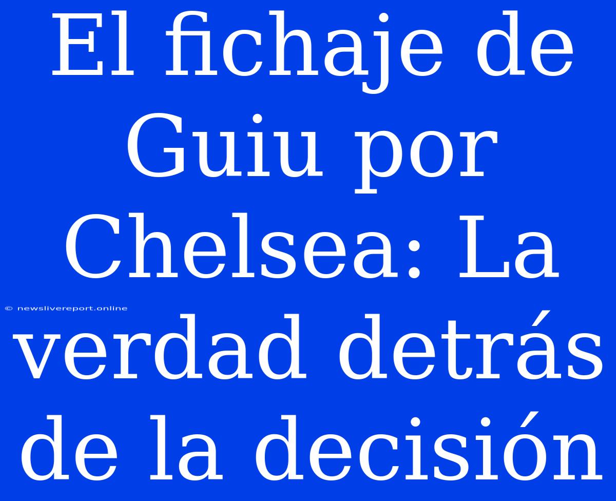 El Fichaje De Guiu Por Chelsea: La Verdad Detrás De La Decisión