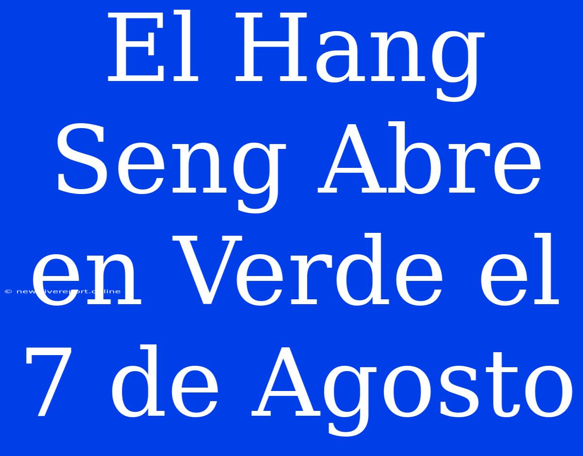 El Hang Seng Abre En Verde El 7 De Agosto