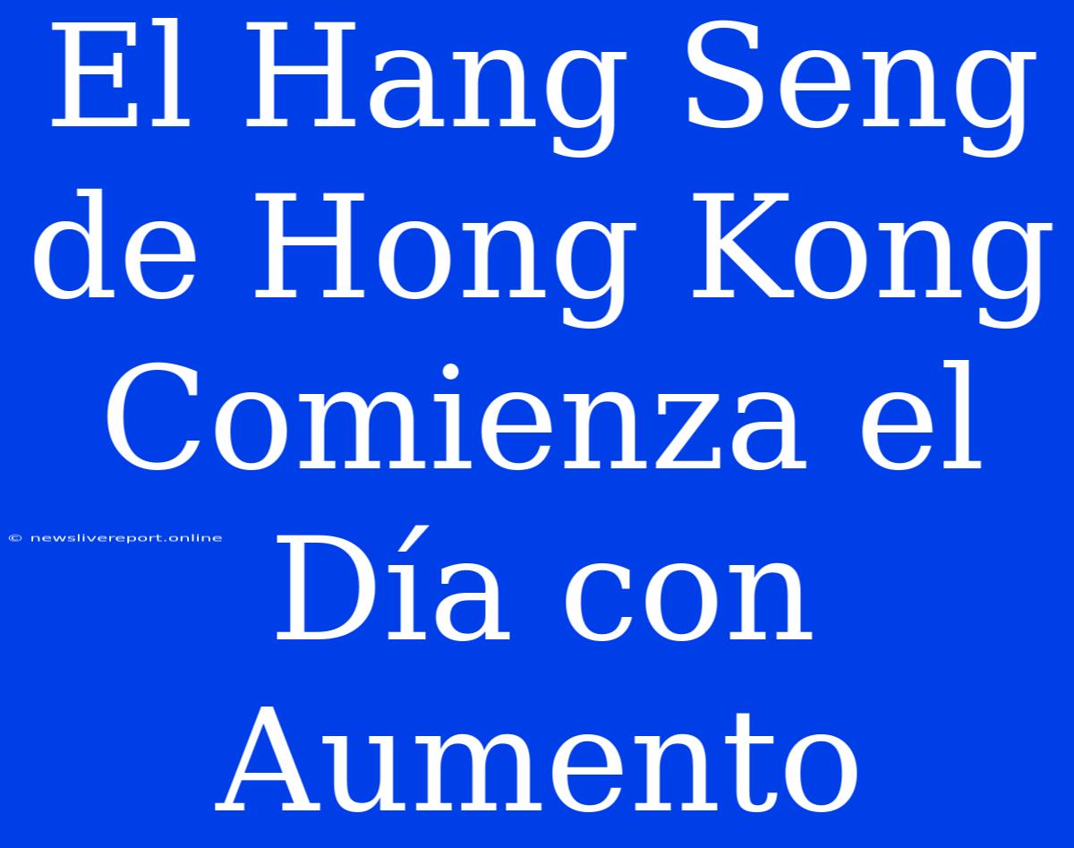 El Hang Seng De Hong Kong Comienza El Día Con Aumento