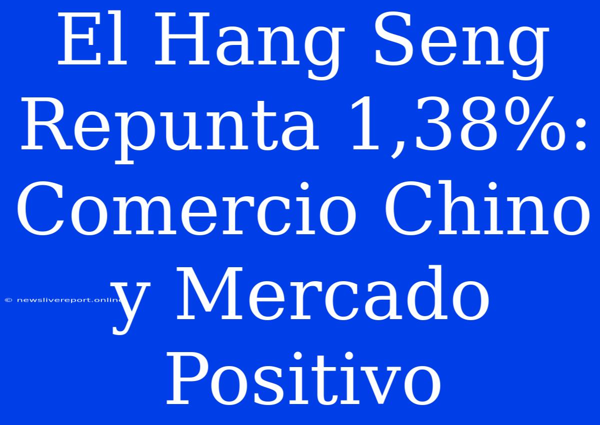 El Hang Seng Repunta 1,38%: Comercio Chino Y Mercado Positivo