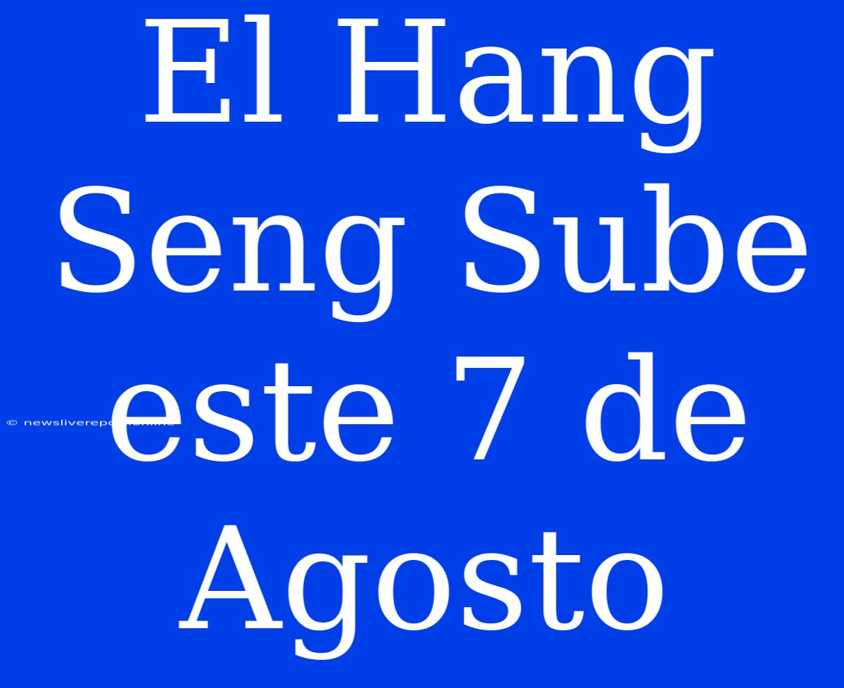 El Hang Seng Sube Este 7 De Agosto