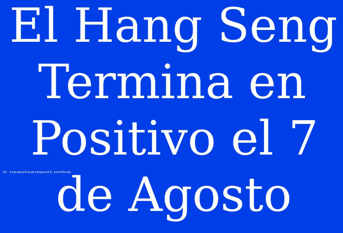 El Hang Seng Termina En Positivo El 7 De Agosto