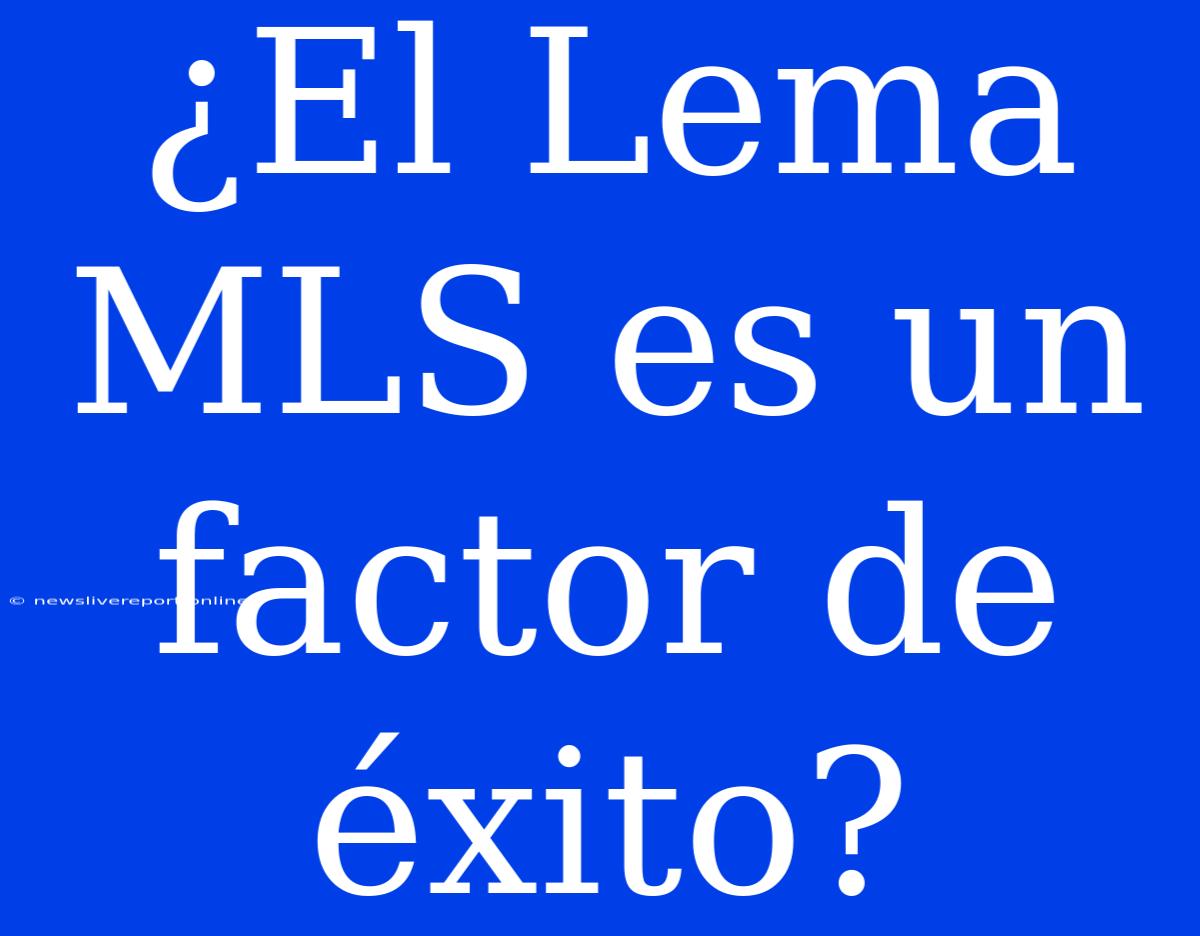 ¿El Lema MLS Es Un Factor De Éxito?