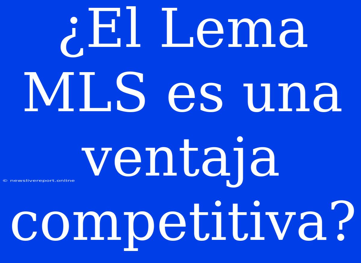 ¿El Lema MLS Es Una Ventaja Competitiva?