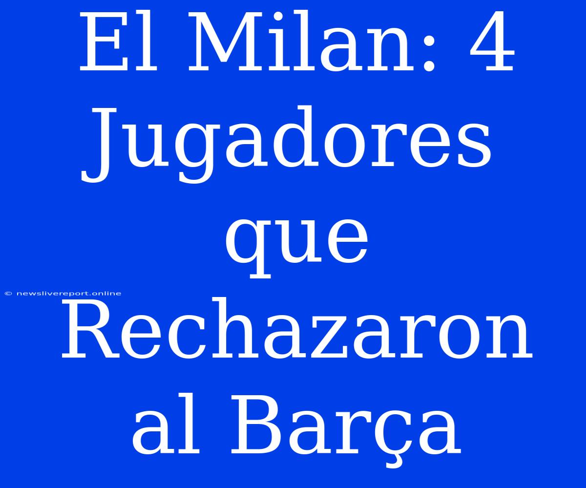 El Milan: 4 Jugadores Que Rechazaron Al Barça