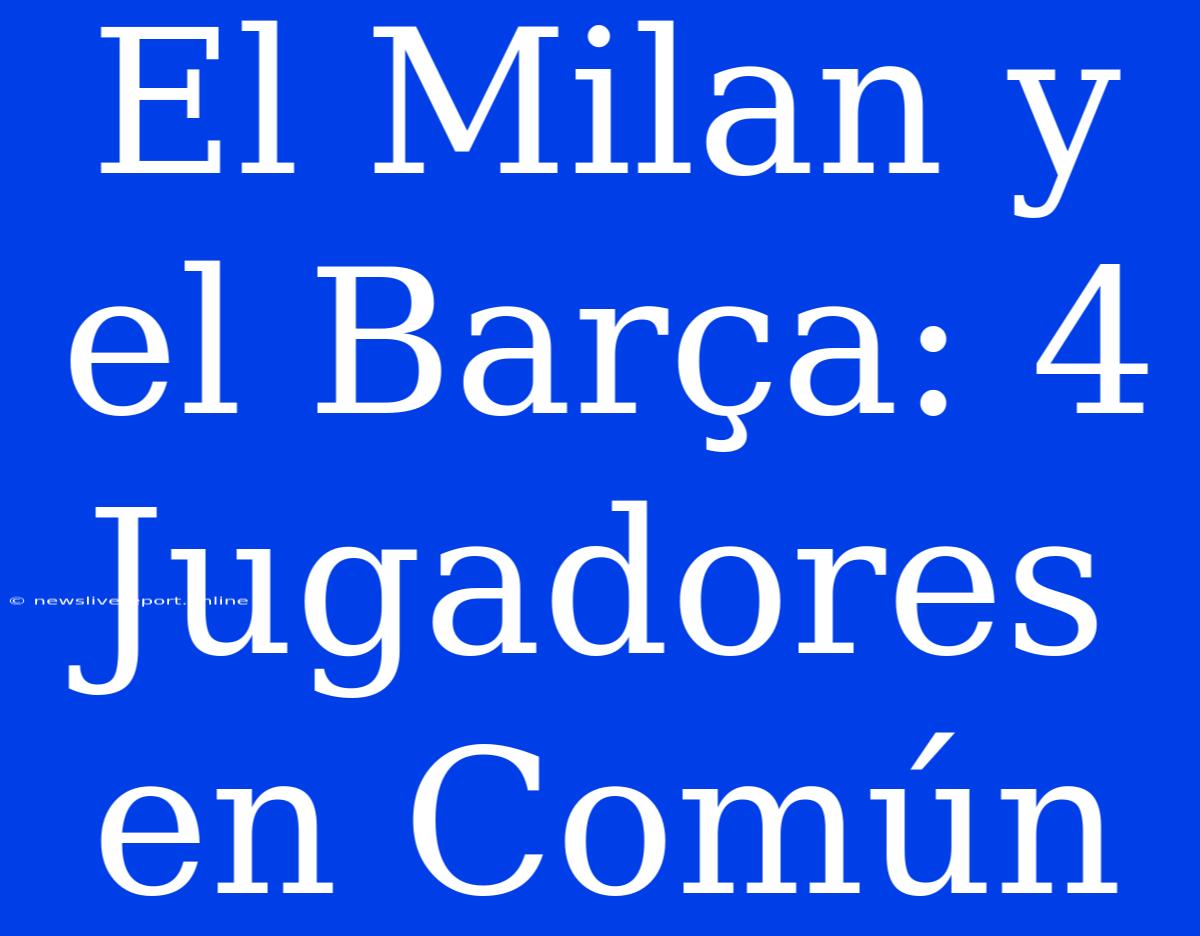 El Milan Y El Barça: 4 Jugadores En Común