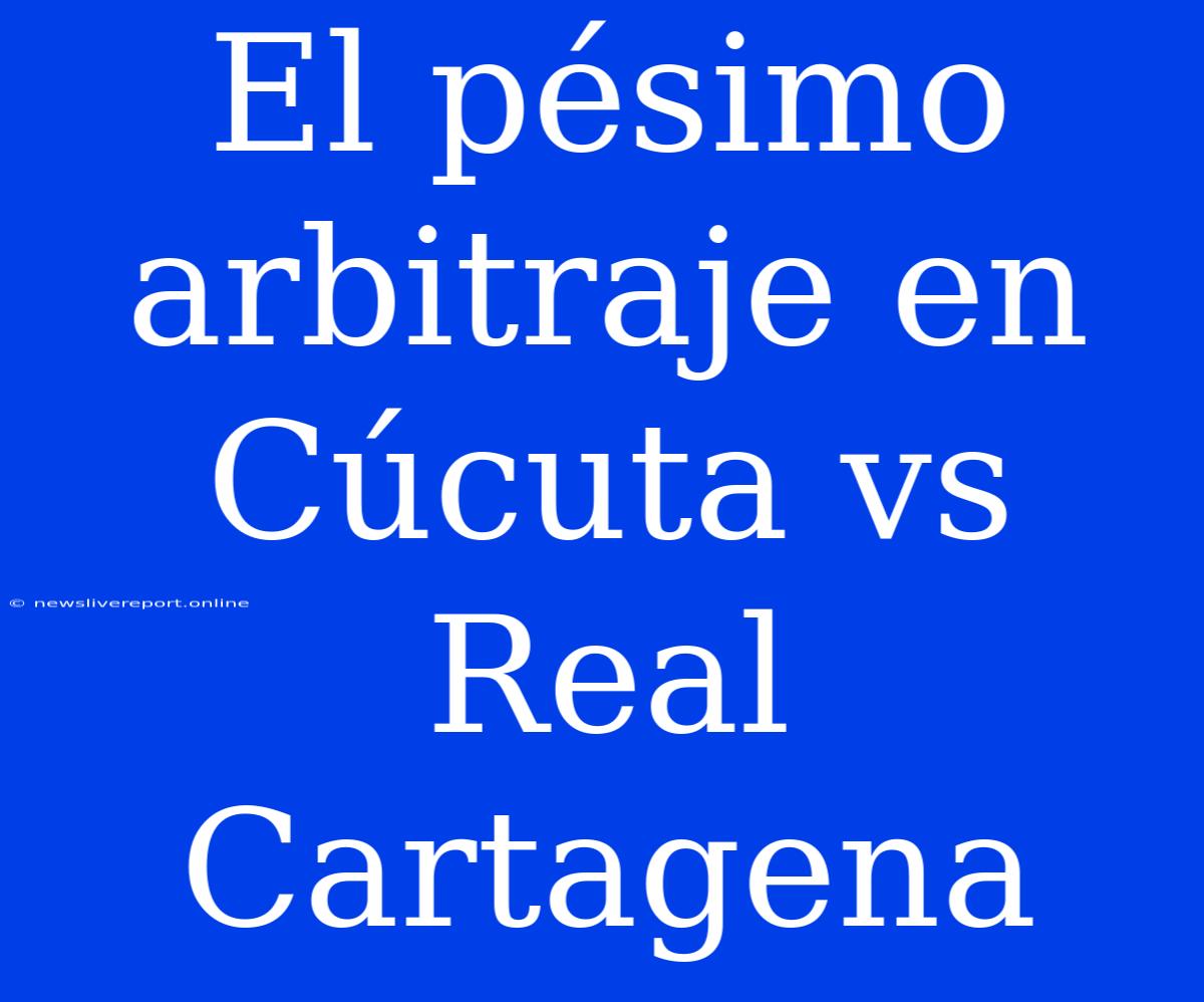 El Pésimo Arbitraje En Cúcuta Vs Real Cartagena