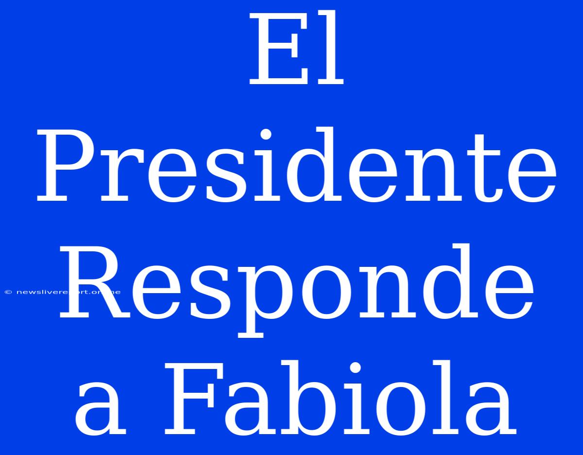 El Presidente Responde A Fabiola