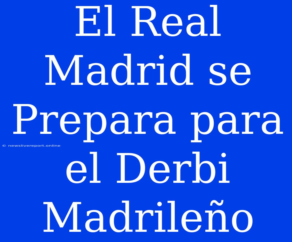 El Real Madrid Se Prepara Para El Derbi Madrileño