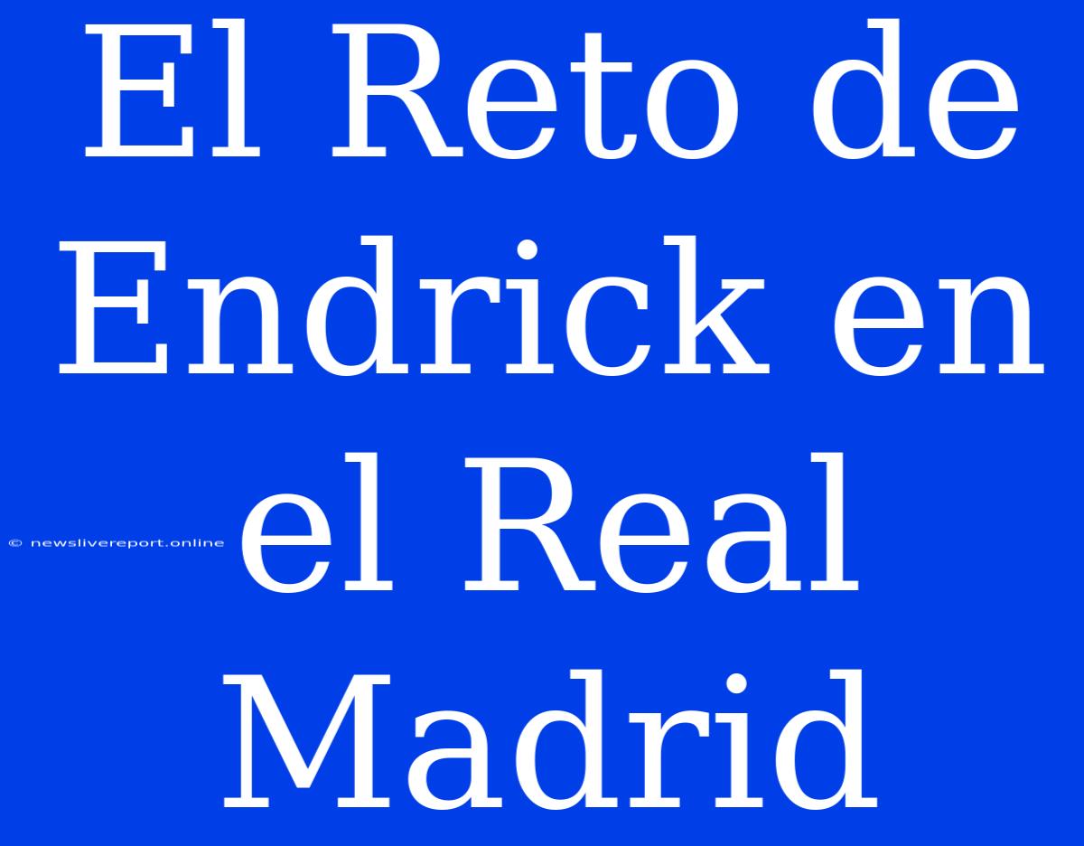 El Reto De Endrick En El Real Madrid