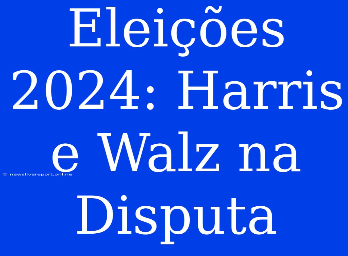 Eleições 2024: Harris E Walz Na Disputa