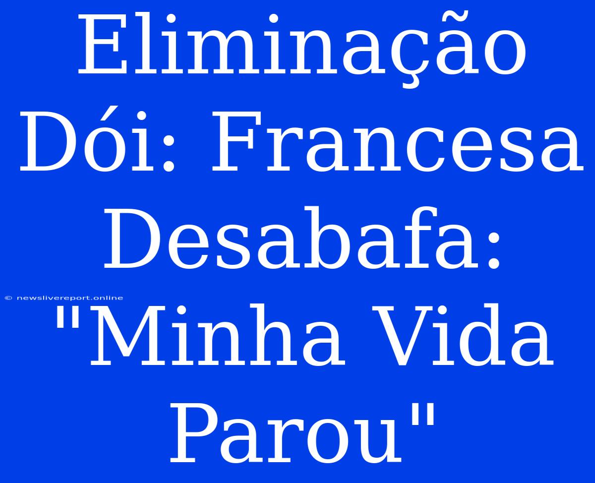 Eliminação Dói: Francesa Desabafa: 