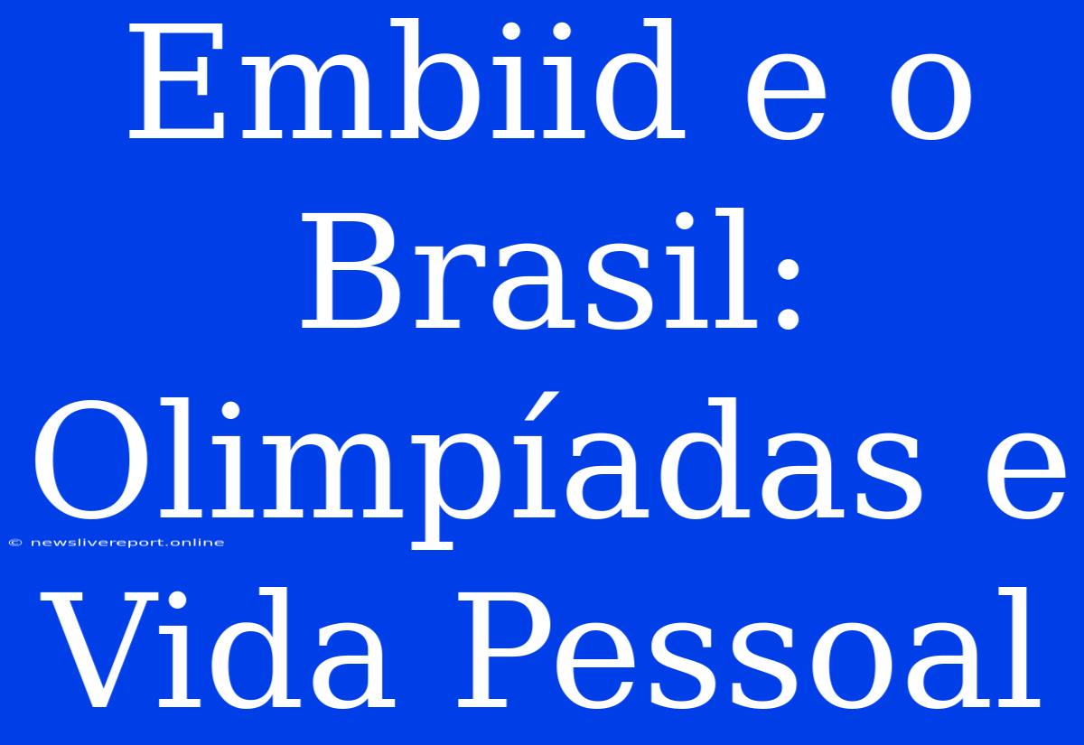 Embiid E O Brasil: Olimpíadas E Vida Pessoal