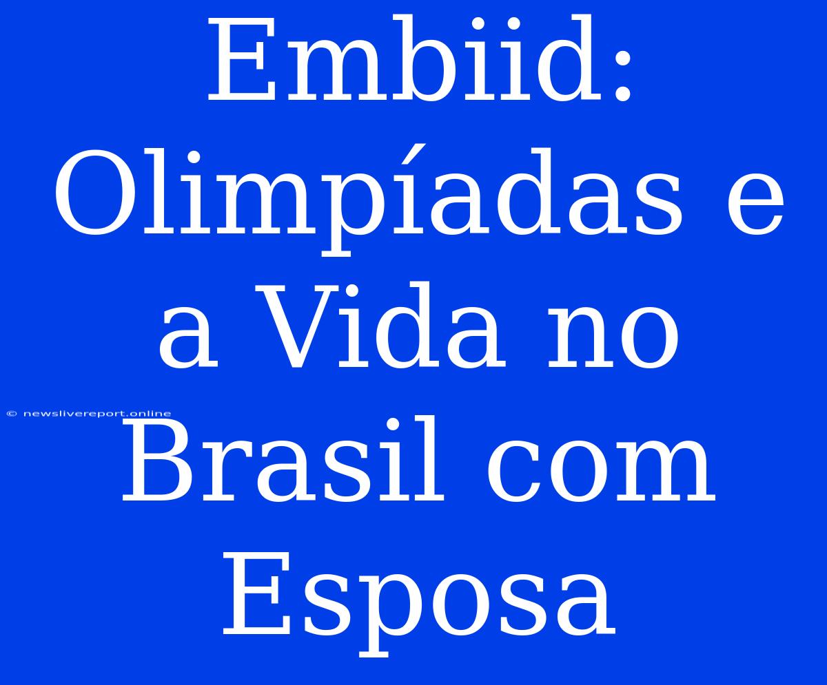 Embiid: Olimpíadas E A Vida No Brasil Com Esposa