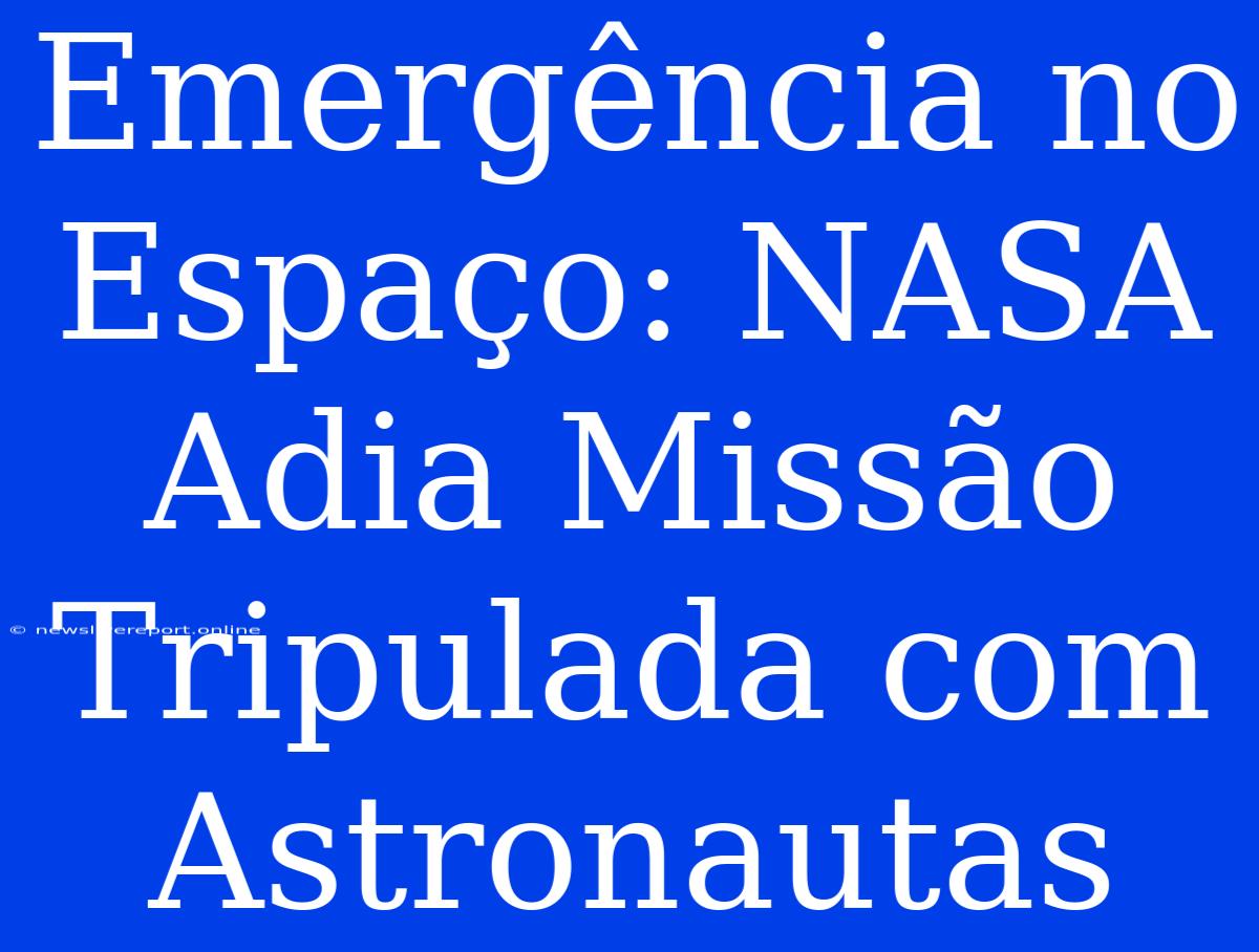 Emergência No Espaço: NASA Adia Missão Tripulada Com Astronautas