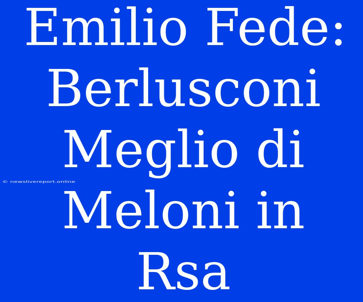 Emilio Fede: Berlusconi Meglio Di Meloni In Rsa