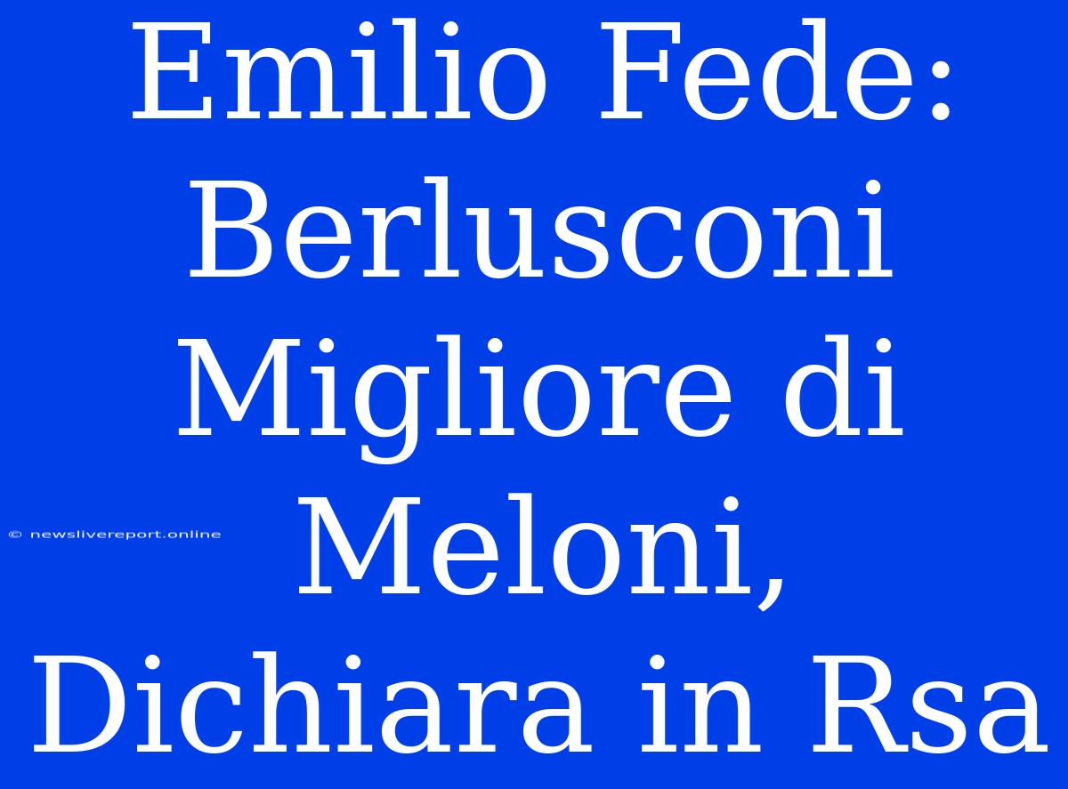 Emilio Fede: Berlusconi Migliore Di Meloni, Dichiara In Rsa