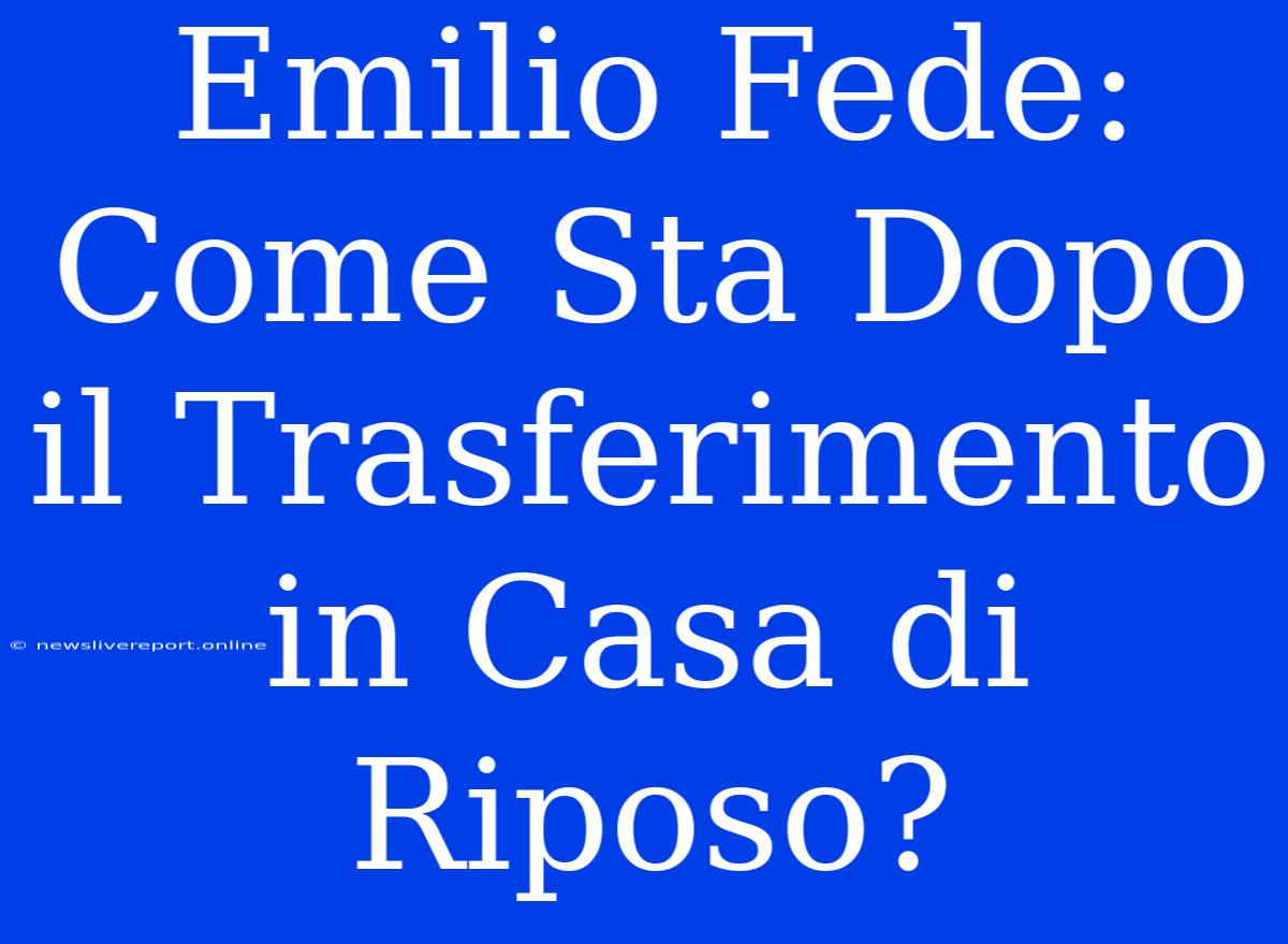 Emilio Fede: Come Sta Dopo Il Trasferimento In Casa Di Riposo?