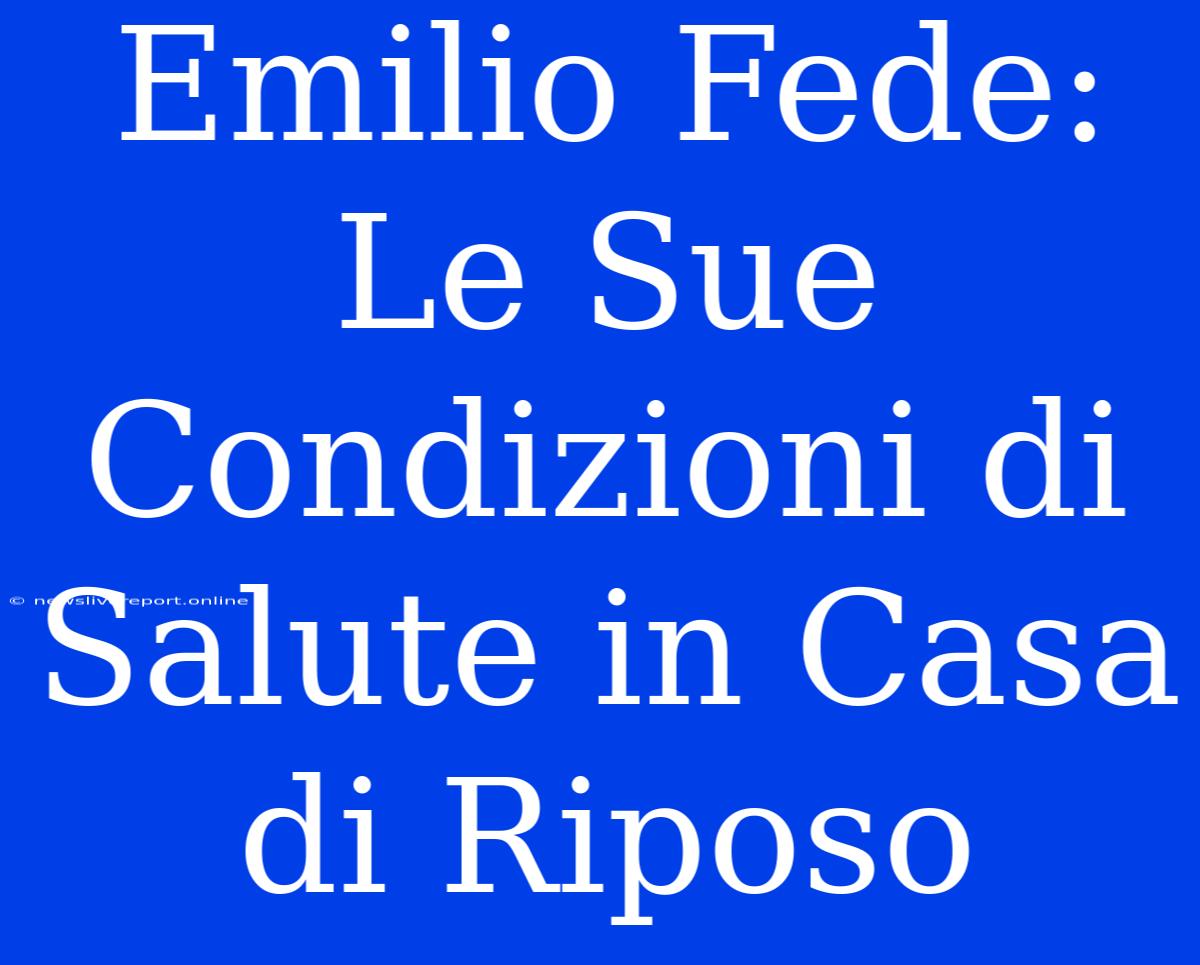 Emilio Fede: Le Sue Condizioni Di Salute In Casa Di Riposo