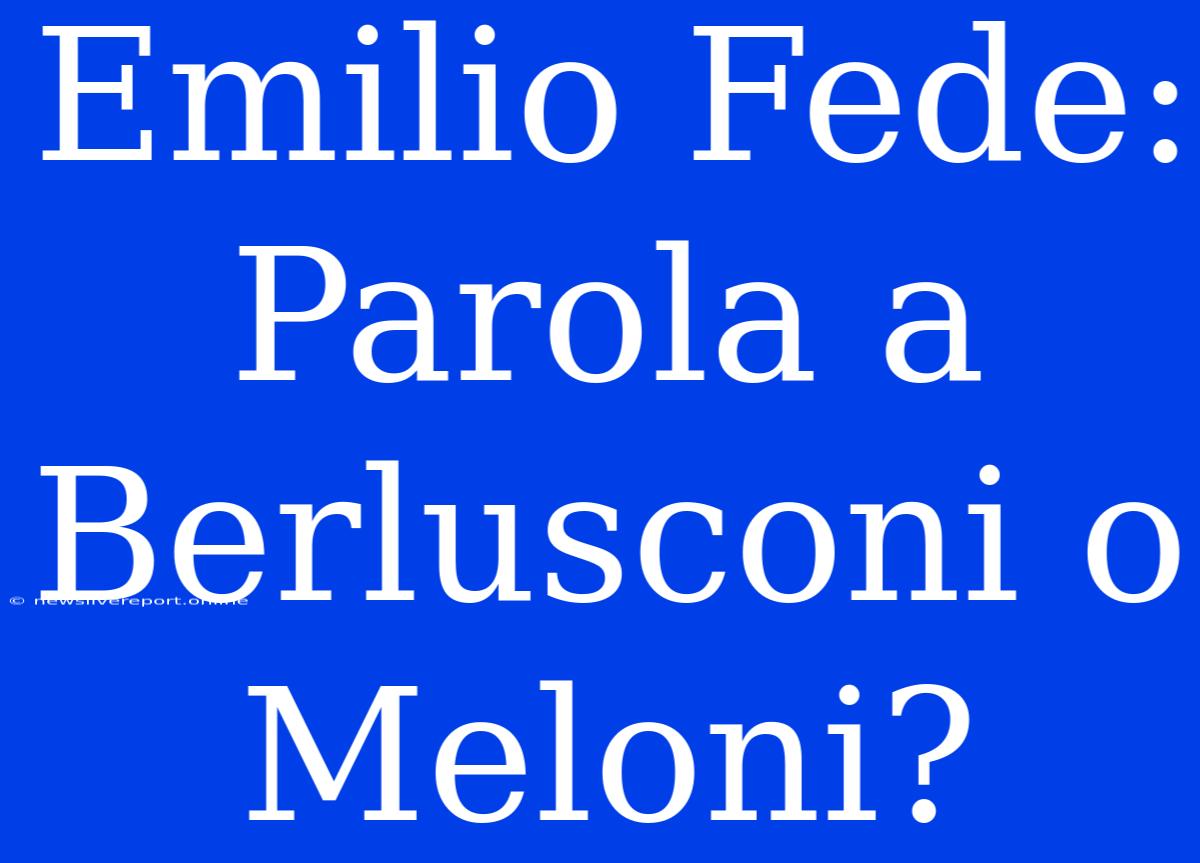 Emilio Fede: Parola A Berlusconi O Meloni?