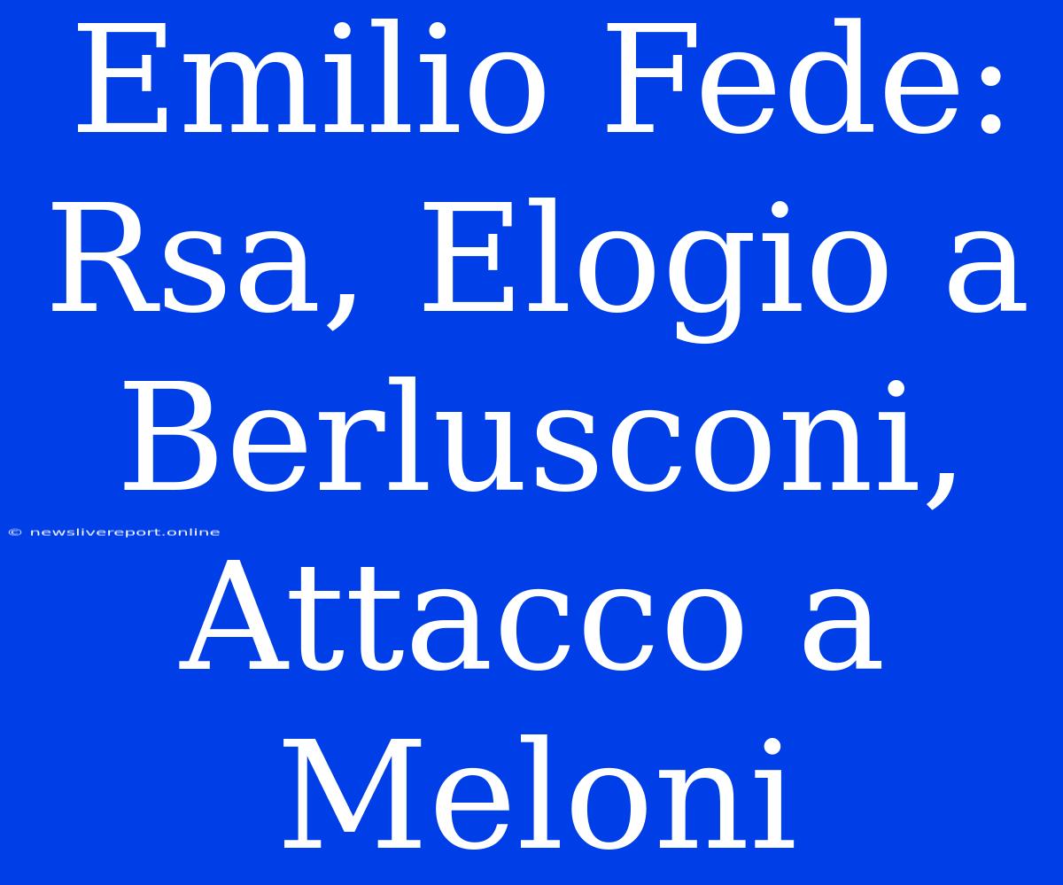 Emilio Fede: Rsa, Elogio A Berlusconi, Attacco A Meloni