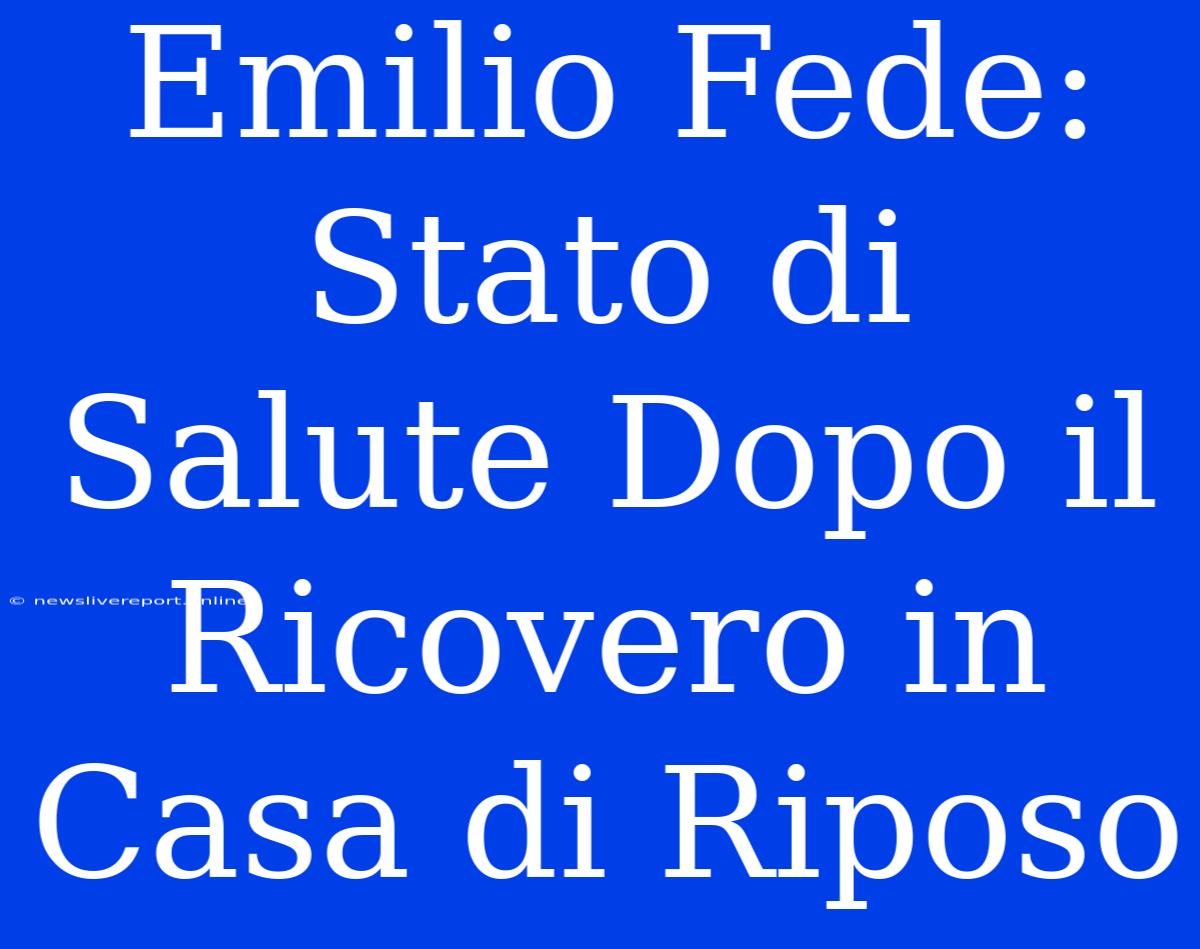 Emilio Fede: Stato Di Salute Dopo Il Ricovero In Casa Di Riposo