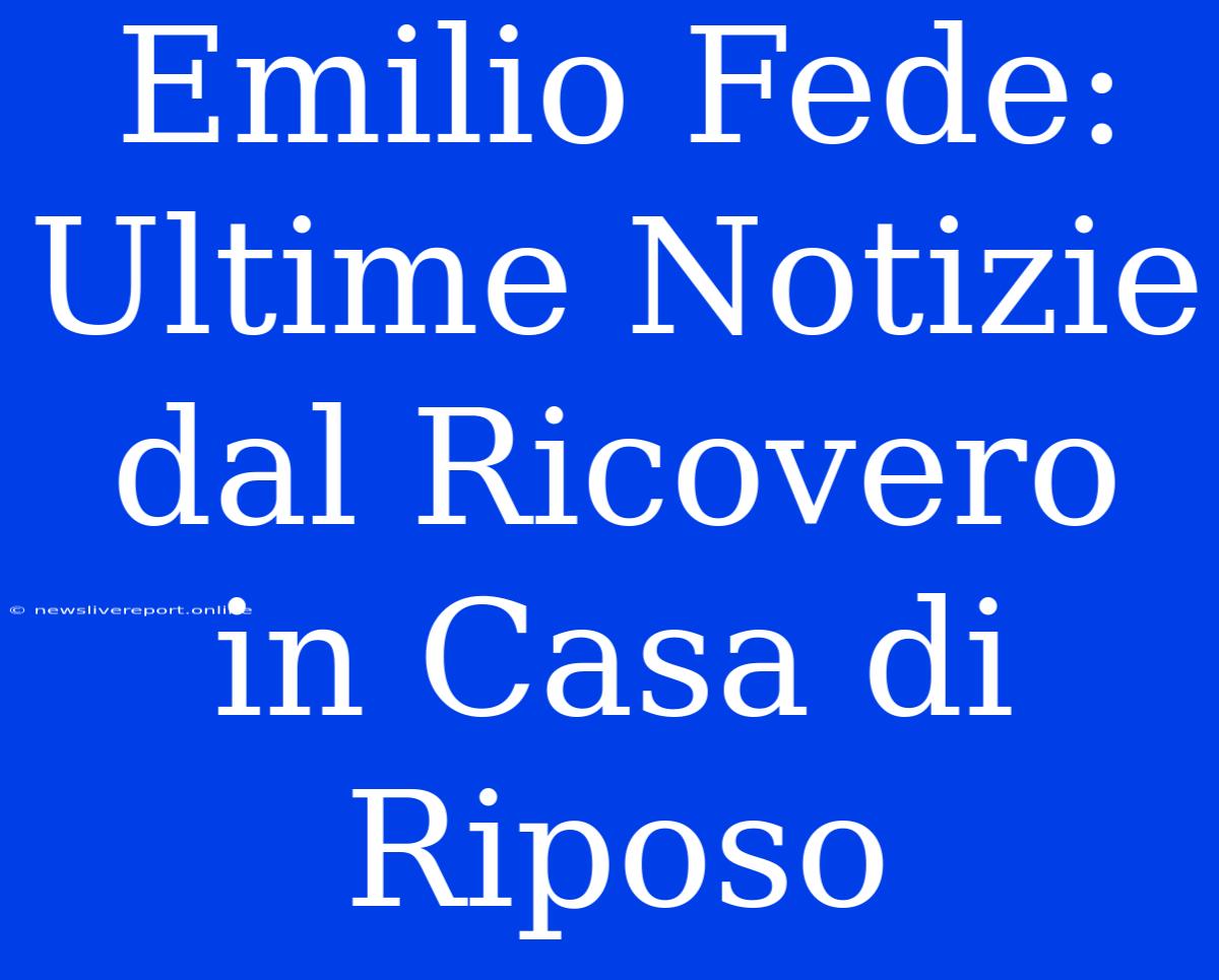 Emilio Fede: Ultime Notizie Dal Ricovero In Casa Di Riposo