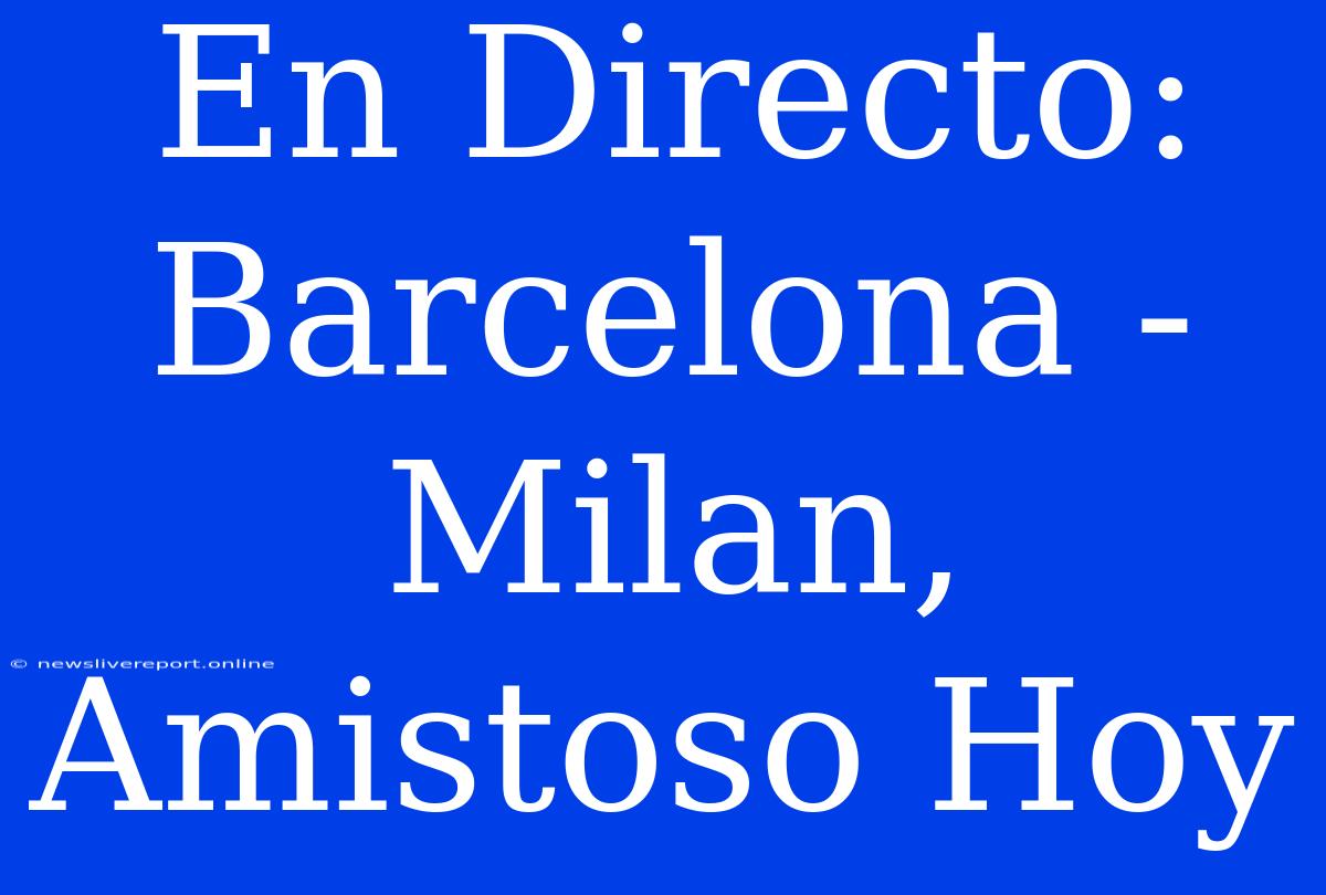 En Directo: Barcelona - Milan, Amistoso Hoy