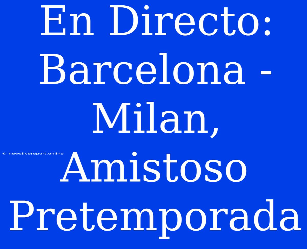 En Directo: Barcelona - Milan, Amistoso Pretemporada