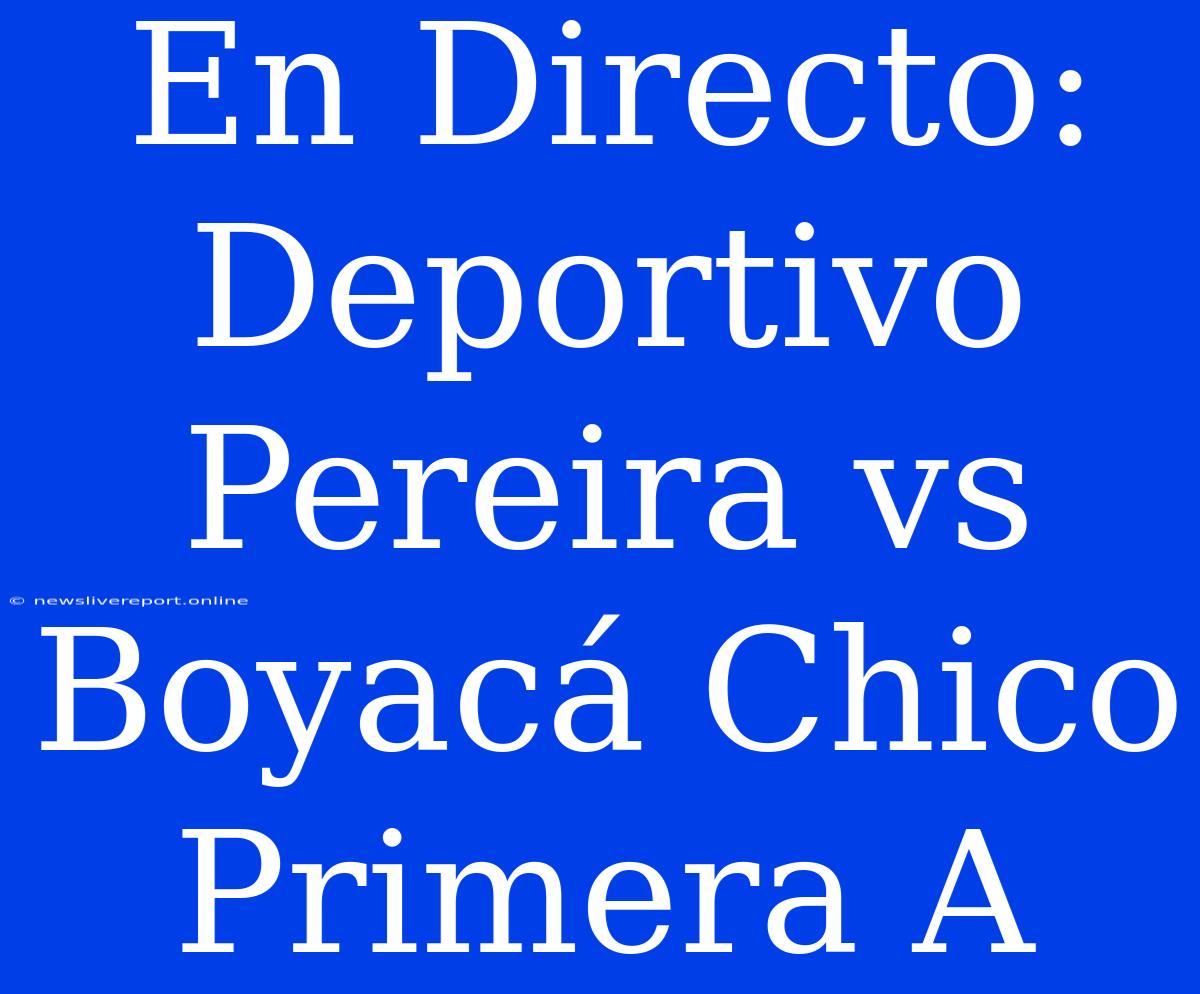 En Directo: Deportivo Pereira Vs Boyacá Chico Primera A