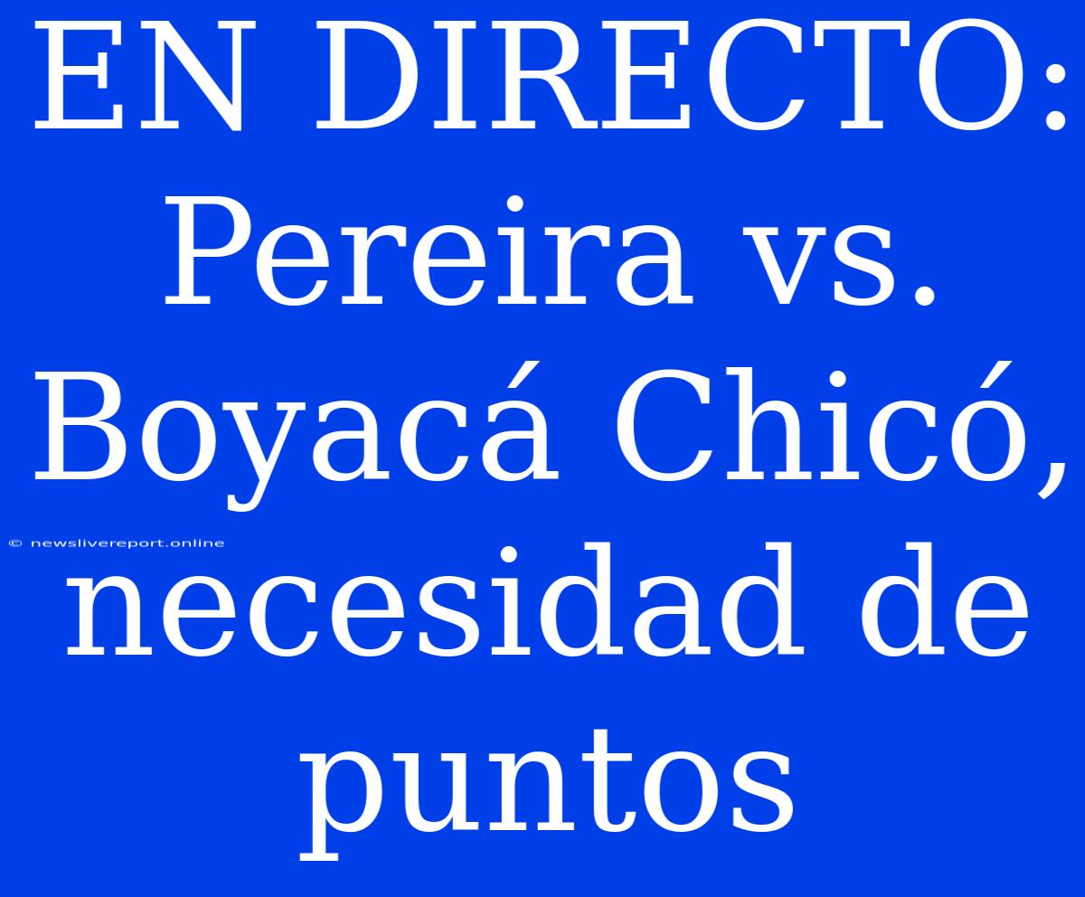 EN DIRECTO: Pereira Vs. Boyacá Chicó, Necesidad De Puntos