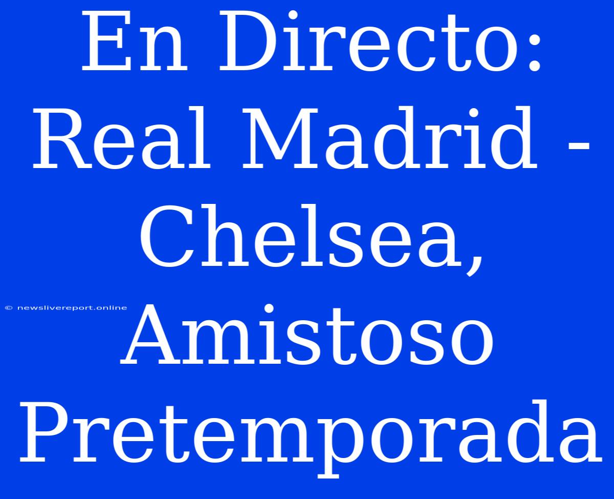 En Directo: Real Madrid - Chelsea, Amistoso Pretemporada