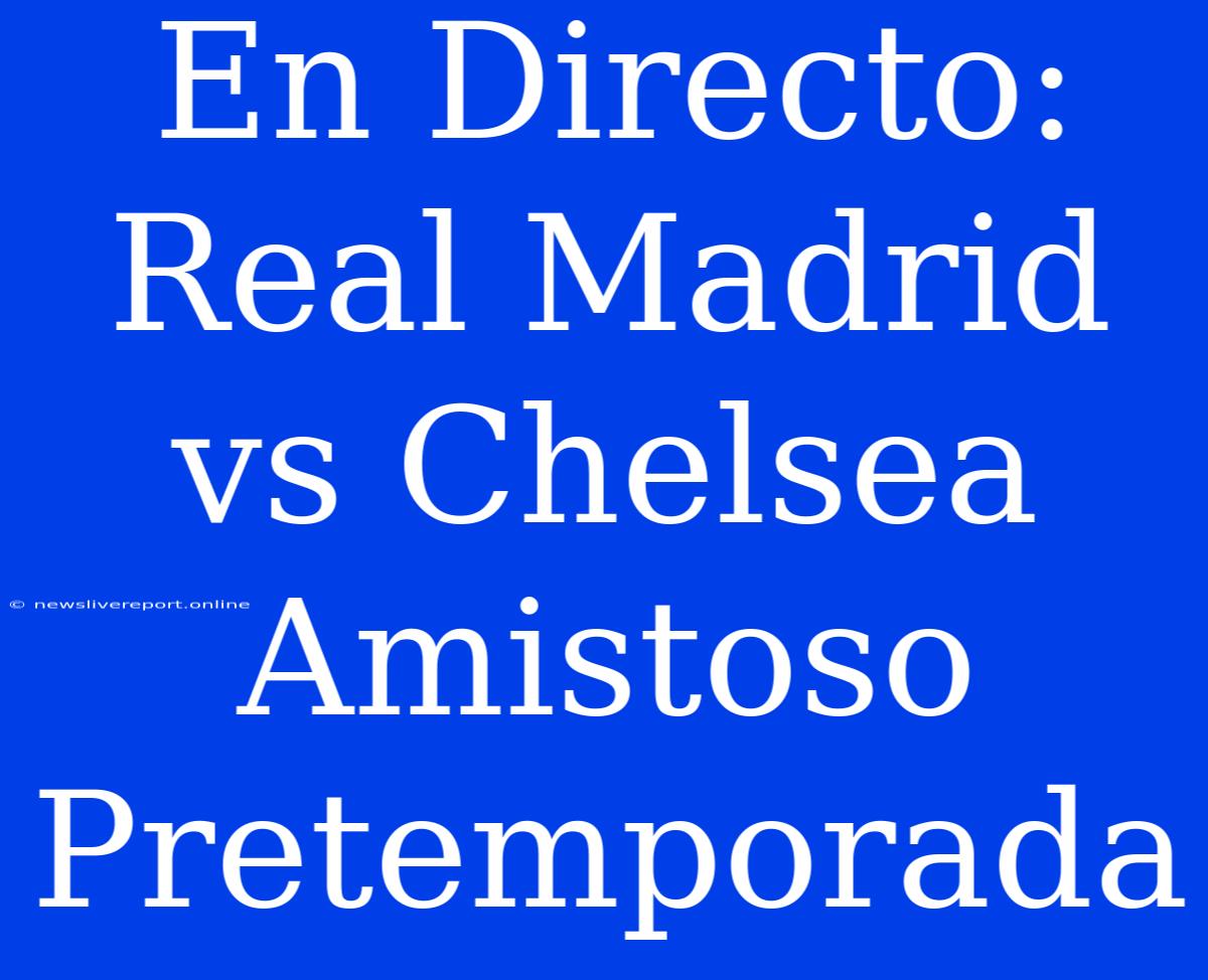 En Directo: Real Madrid Vs Chelsea Amistoso Pretemporada