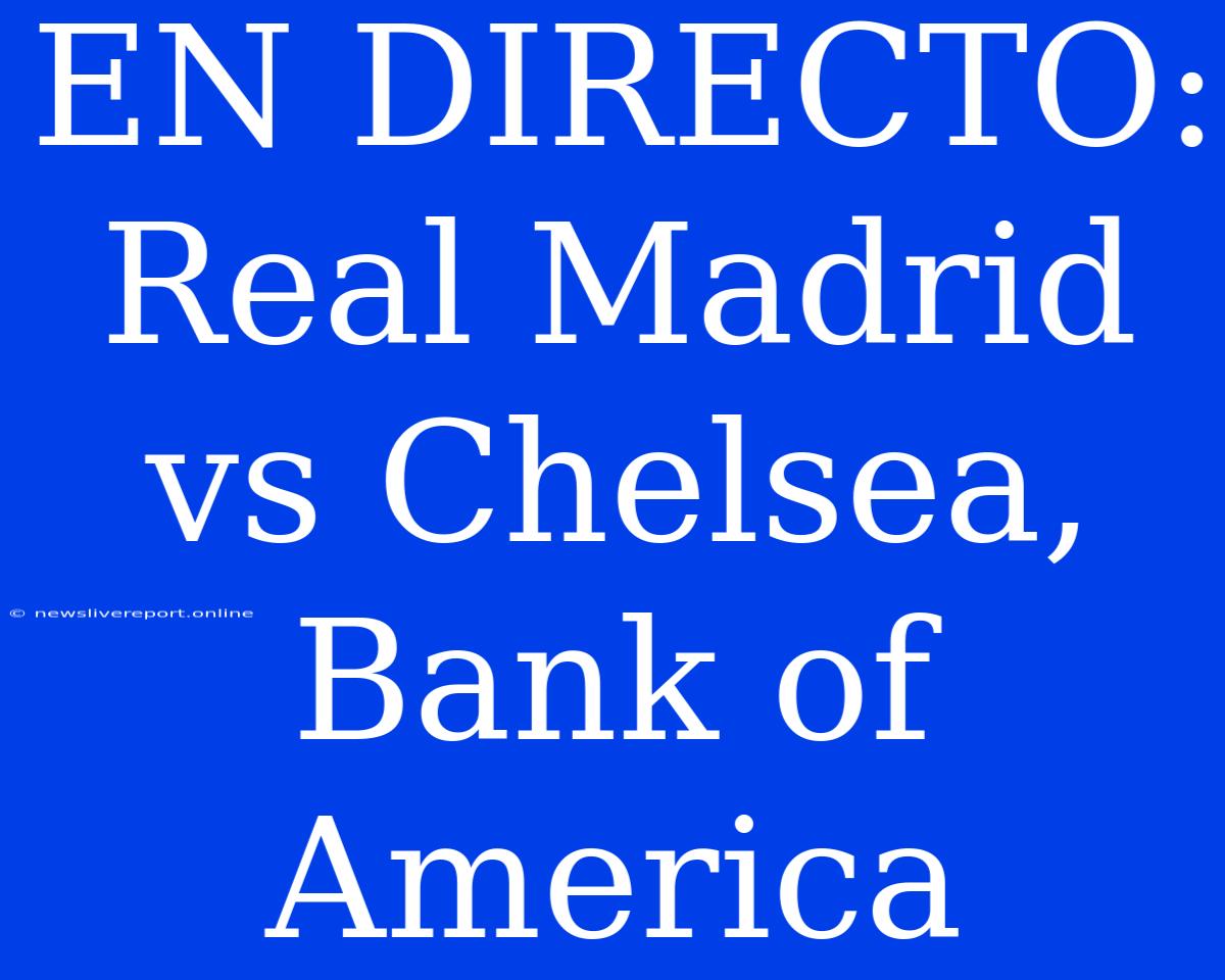 EN DIRECTO: Real Madrid Vs Chelsea, Bank Of America