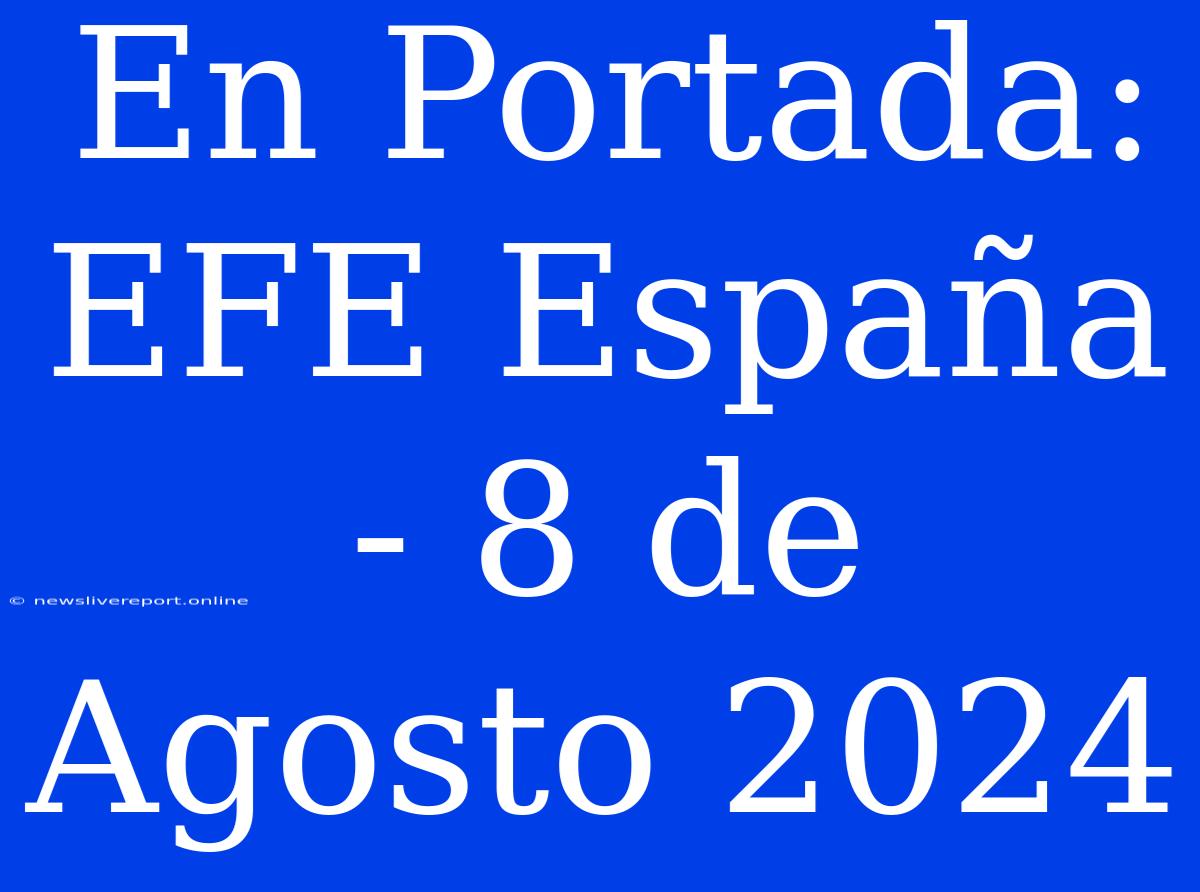 En Portada: EFE España - 8 De Agosto 2024