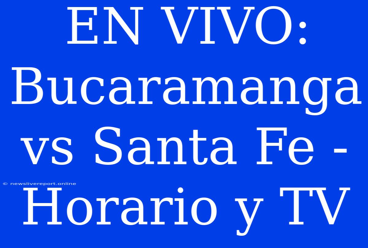 EN VIVO: Bucaramanga Vs Santa Fe - Horario Y TV