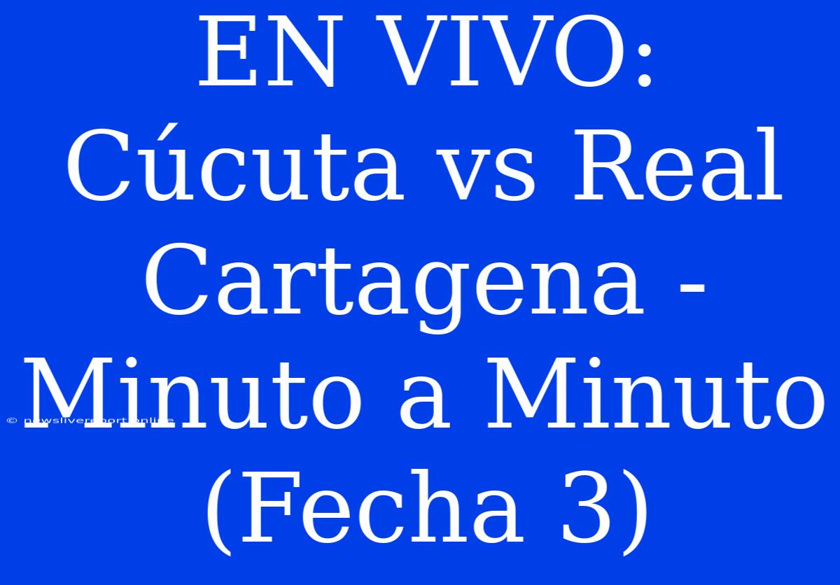 EN VIVO: Cúcuta Vs Real Cartagena - Minuto A Minuto (Fecha 3)