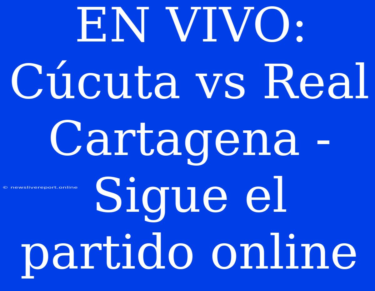 EN VIVO: Cúcuta Vs Real Cartagena - Sigue El Partido Online