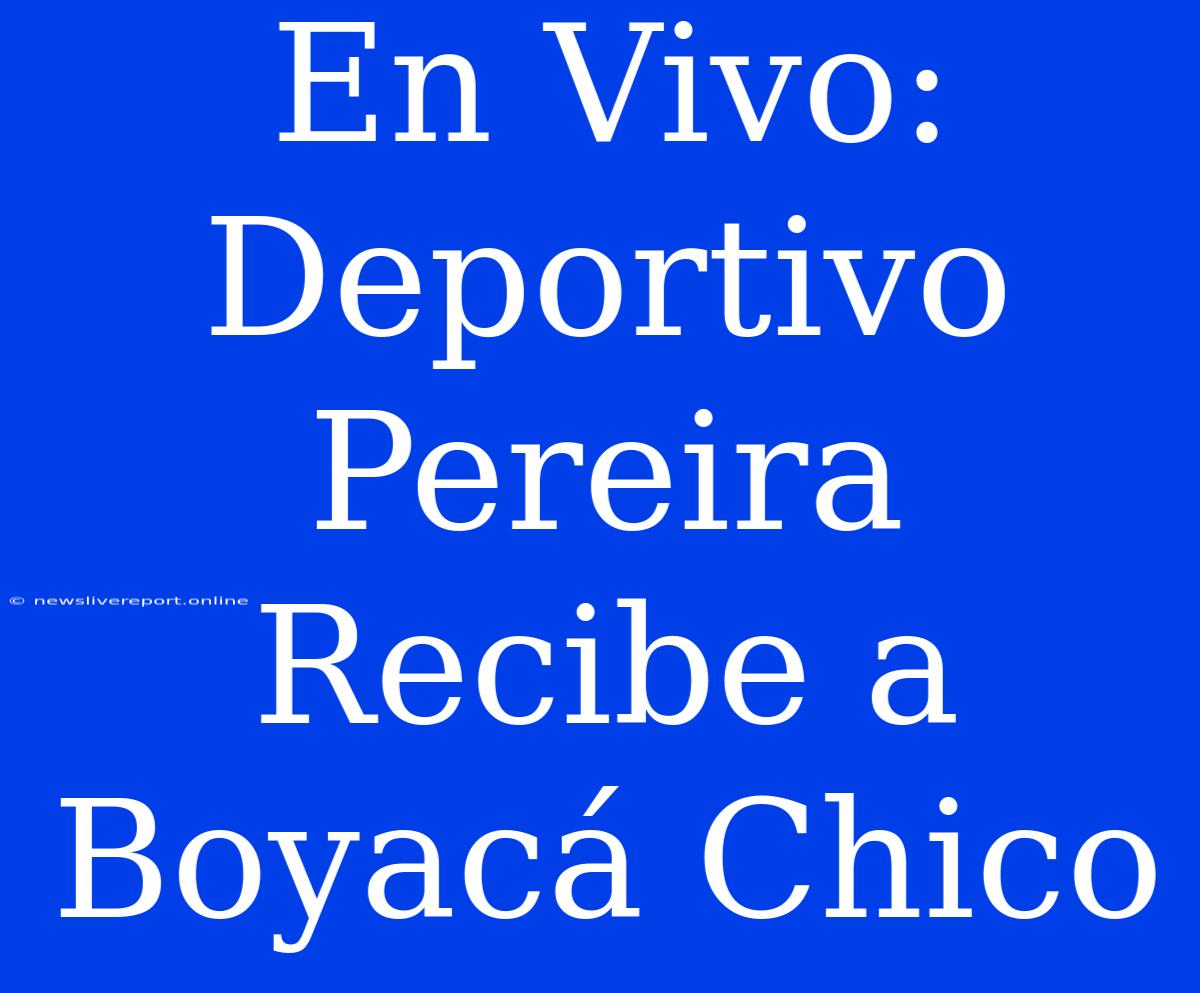 En Vivo: Deportivo Pereira Recibe A Boyacá Chico