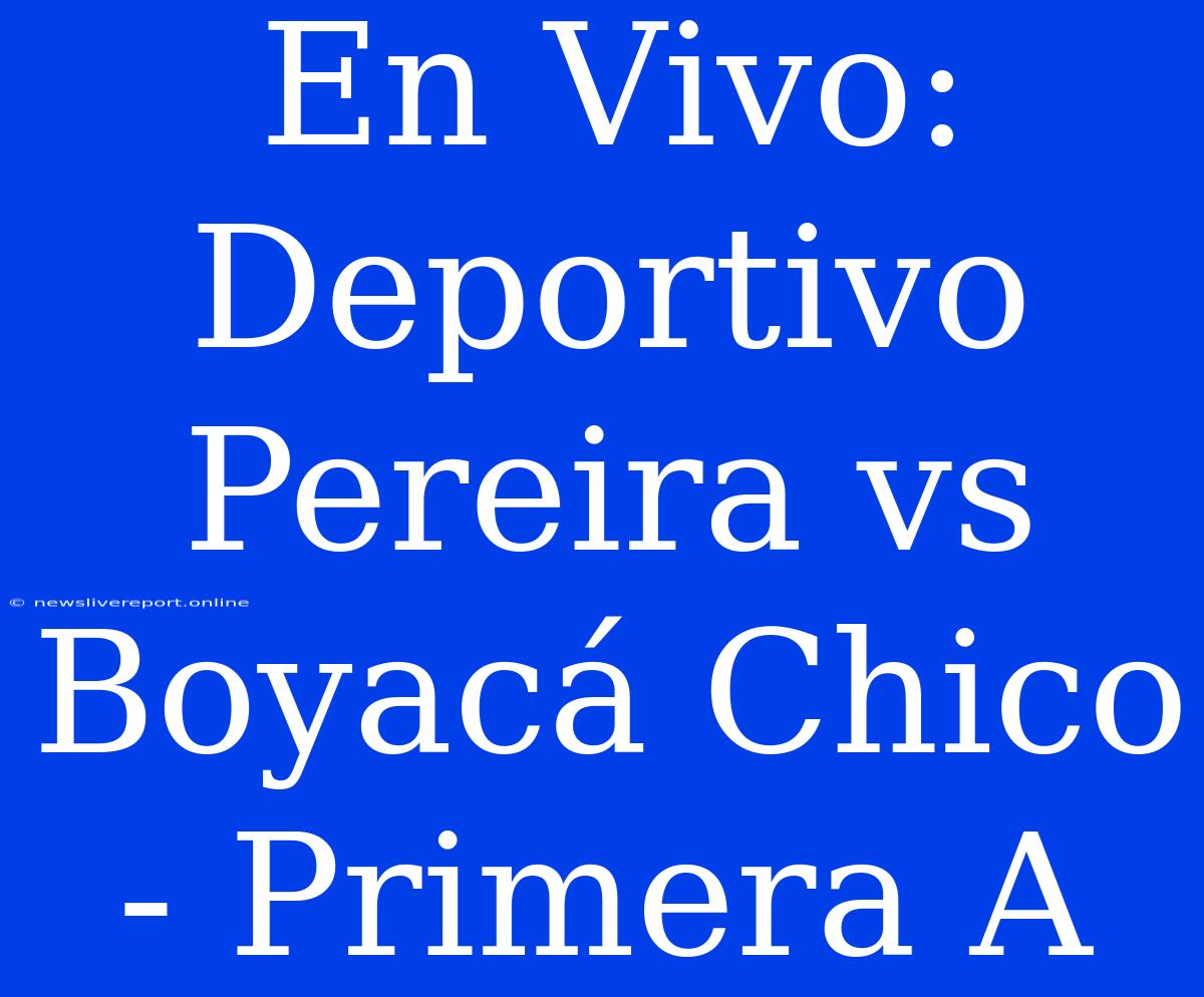 En Vivo: Deportivo Pereira Vs Boyacá Chico - Primera A