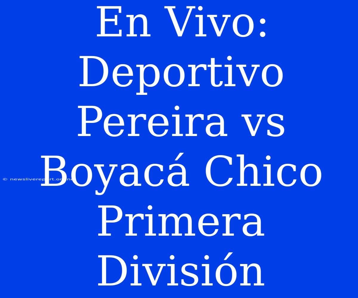 En Vivo: Deportivo Pereira Vs Boyacá Chico Primera División