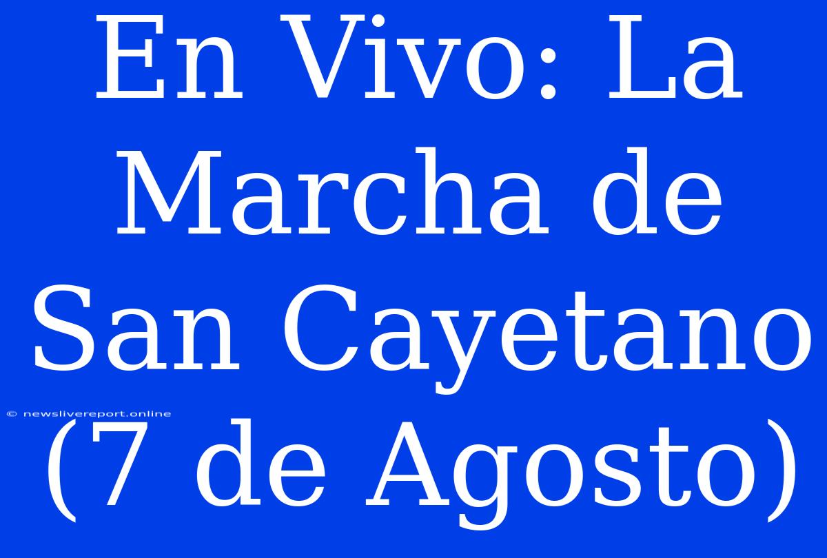 En Vivo: La Marcha De San Cayetano (7 De Agosto)